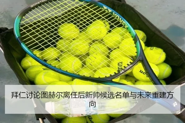 拜仁讨论图赫尔离任后新帅候选名单与未来重建方向